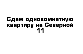 Сдам однокомнатную квартиру на Северной 11